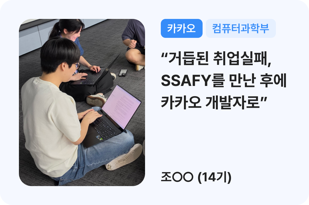 (카카오, 컴퓨터과학부) 거듭된 취업실패, SSAFY를 만난 후에 카카오 개발자로 / 조ㅇㅇ(14기)