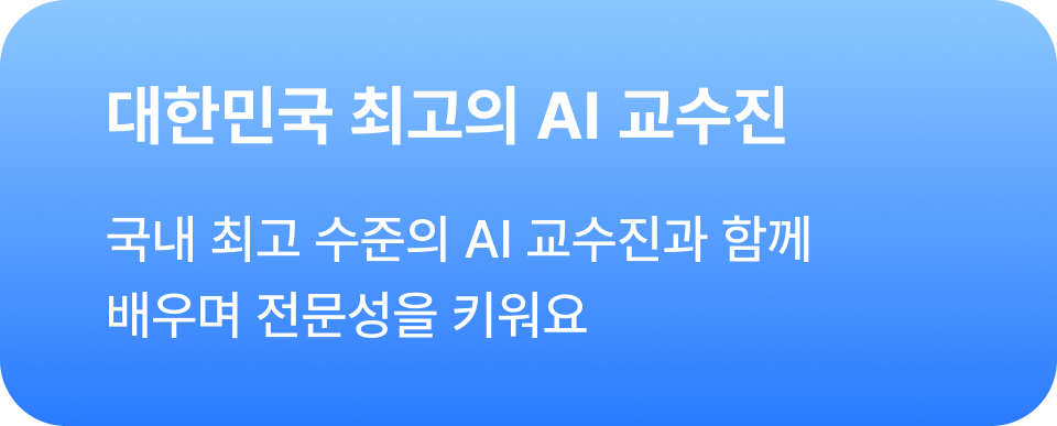 (최고의 교수진) 대한민국 최고의 AI 교수진 - 국내 최고 수준의 AI 교수진과 함께 배우며 전문성을 키워요