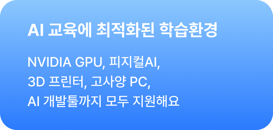 (NVIDIA GPU) AI 교육에 최적화된 학습환경 - NVIDIA GPU, 피지컬AI, 3D 프린터, 고사양 PC, AI 개발툴까지 모두 지원해요