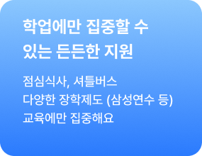 (장학제도) 학업에만 집중할 수 있는 든든한 지원 - 점심식사, 셔틀버스, 다양한 장학제도(삼성연수 등) 교육에만 집중해요