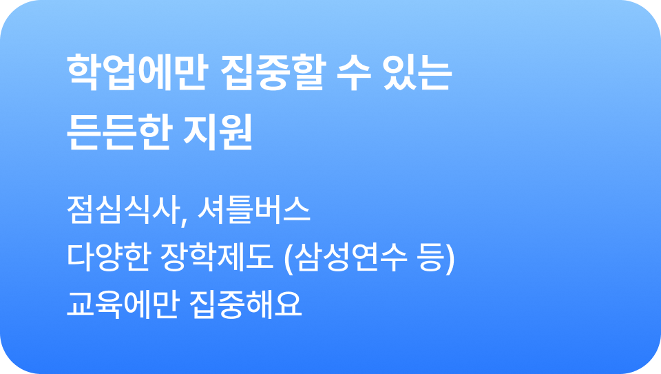 (장학제도) 학업에만 집중할 수 있는 든든한 지원 - 점심식사, 셔틀버스, 다양한 장학제도(삼성연수 등) 교육에만 집중해요