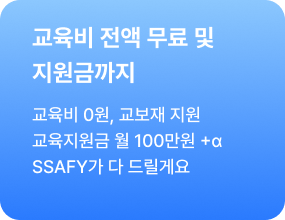 (수강료 무료) (교육지원금) 교육비 전액 무료 및 지원금까지 - 교육비 0원, 교보재 지원, 교육지원금 월 100만원 +&alpha; SSAFY가 다 드릴게요