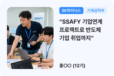 (SK하이닉스, 기계공학부) SSAFY 기업연계 프로젝트로 반도체 기업 취업까지 / 홍ㅇㅇ(12기)