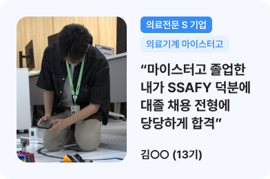 (의료전문 S 기업, 의료기계 마이스터고) 마이스터고 졸업한 내가 SSAFY 덕분에 대졸 채용 전형에 당당하게 합격 / 김ㅇㅇ(13기)